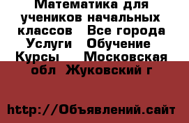 Математика для учеников начальных классов - Все города Услуги » Обучение. Курсы   . Московская обл.,Жуковский г.